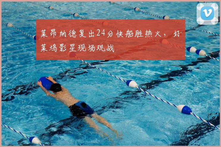 莱昂纳德复出24分快船胜热火，好莱坞影星现场观战