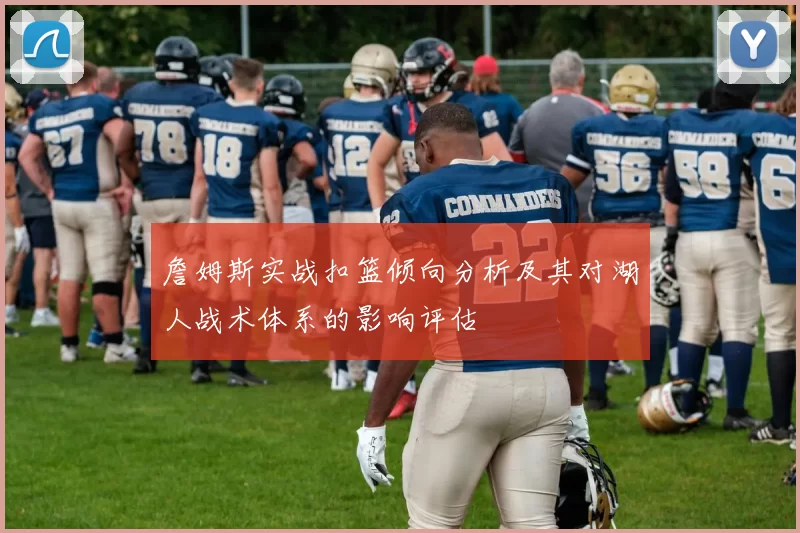 詹姆斯实战扣篮倾向分析及其对湖人战术体系的影响评估