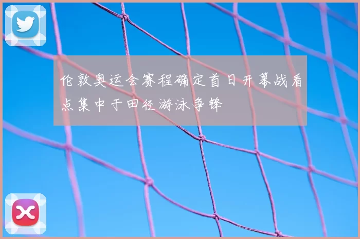 伦敦奥运会赛程确定首日开幕战看点集中于田径游泳争锋