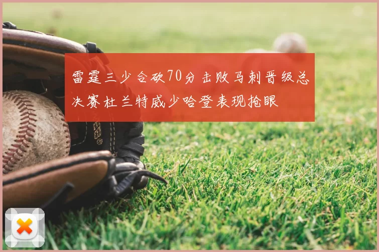 雷霆三少合砍70分击败马刺晋级总决赛杜兰特威少哈登表现抢眼