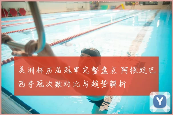 美洲杯历届冠军完整盘点 阿根廷巴西夺冠次数对比与趋势解析