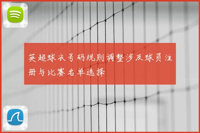 英超球衣号码规则调整涉及球员注册与比赛名单选择
