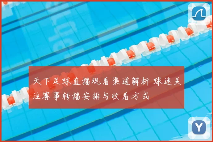 天下足球直播观看渠道解析 球迷关注赛事转播安排与收看方式