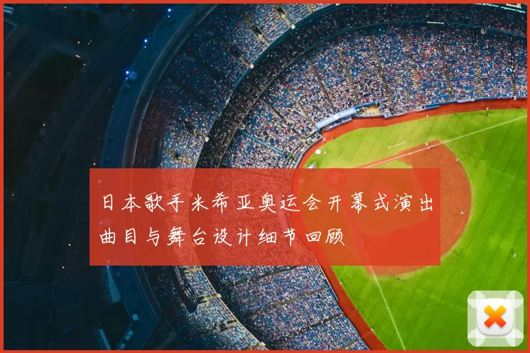 日本歌手米希亚奥运会开幕式演出曲目与舞台设计细节回顾
