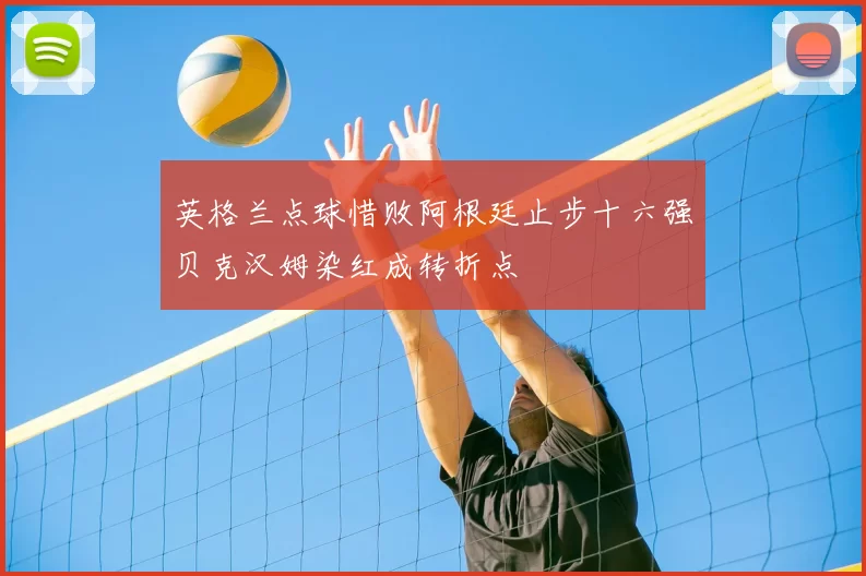 英格兰点球惜败阿根廷止步十六强贝克汉姆染红成转折点