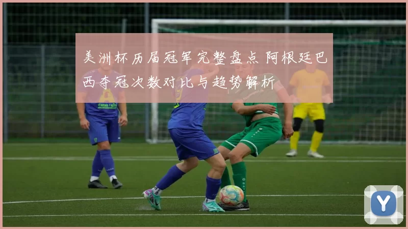 美洲杯历届冠军完整盘点 阿根廷巴西夺冠次数对比与趋势解析