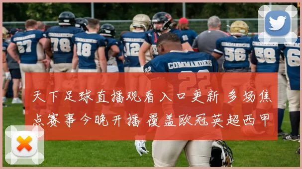 天下足球直播观看入口更新 多场焦点赛事今晚开播 覆盖欧冠英超西甲看点