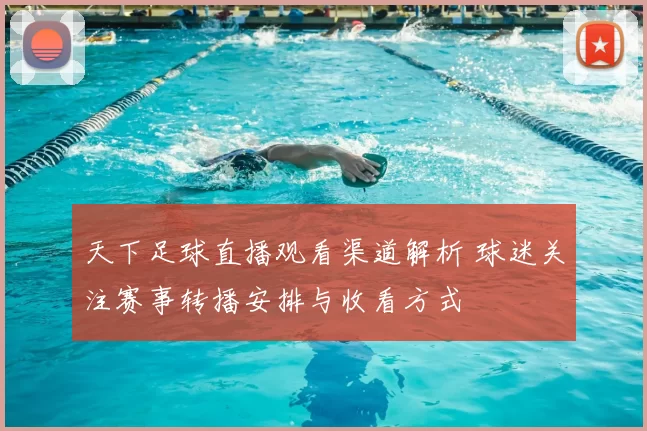 天下足球直播观看渠道解析 球迷关注赛事转播安排与收看方式