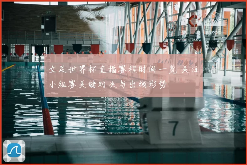 女足世界杯直播赛程时间一览 关注小组赛关键对决与出线形势