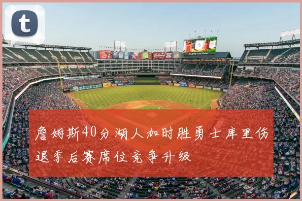 詹姆斯40分湖人加时胜勇士库里伤退季后赛席位竞争升级
