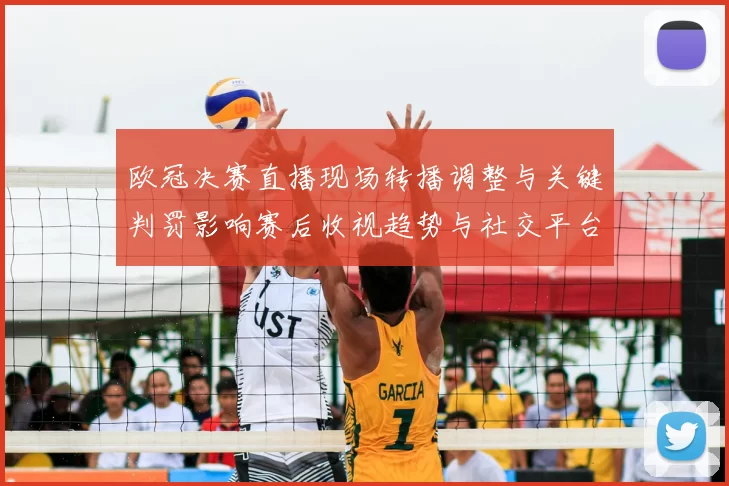欧冠决赛直播现场转播调整与关键判罚影响赛后收视趋势与社交平台传播