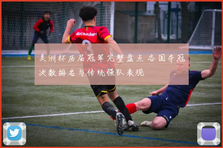 美洲杯历届冠军完整盘点 各国夺冠次数排名与传统强队表现