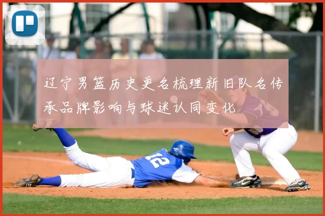 辽宁男篮历史更名梳理新旧队名传承品牌影响与球迷认同变化