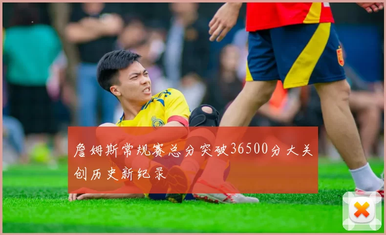 詹姆斯常规赛总分突破36500分大关创历史新纪录