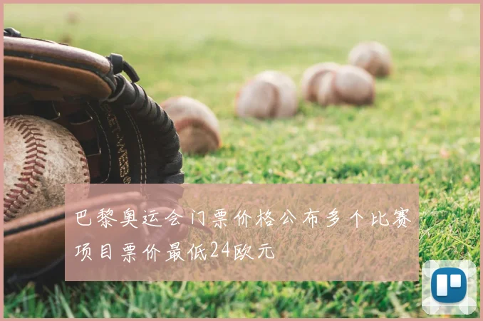 巴黎奥运会门票价格公布多个比赛项目票价最低24欧元