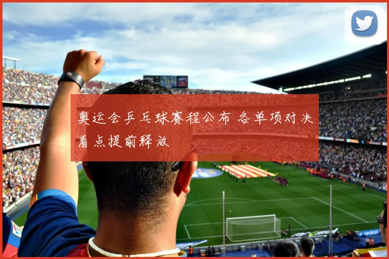 奥运会乒乓球赛程公布 各单项对决看点提前释放