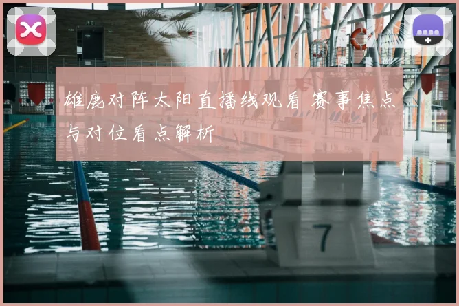 雄鹿对阵太阳直播线观看 赛事焦点与对位看点解析