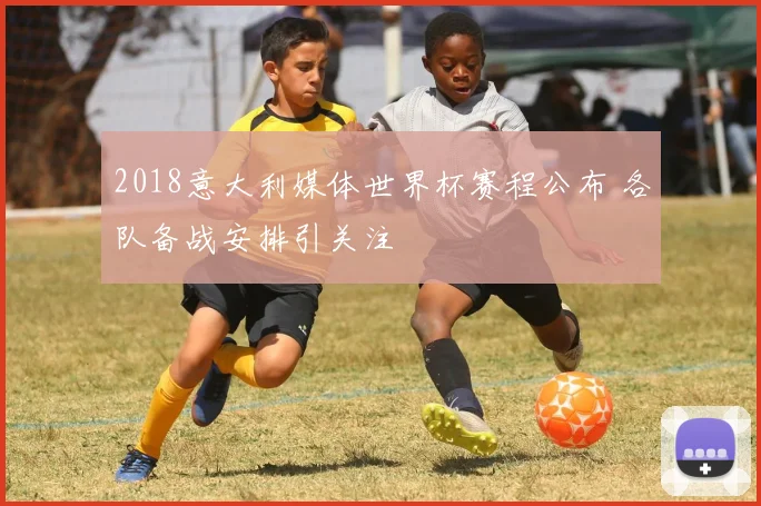 2018意大利媒体世界杯赛程公布 各队备战安排引关注