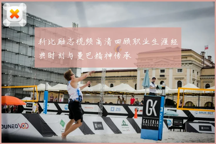 科比励志视频高清回顾职业生涯经典时刻与曼巴精神传承