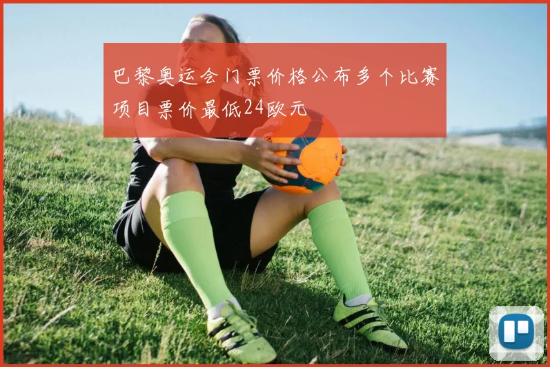 巴黎奥运会门票价格公布多个比赛项目票价最低24欧元
