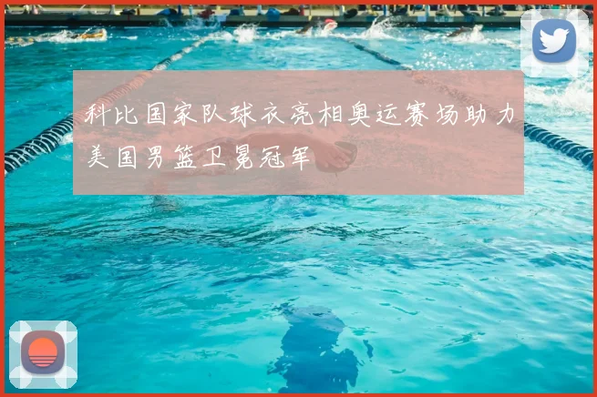 科比国家队球衣亮相奥运赛场助力美国男篮卫冕冠军